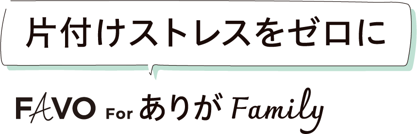 片付けストレスをゼロに FAVO For ありがFamily