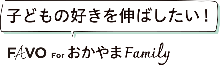 子どもの好きを伸ばしたい！ FAVO For おかやまFamily