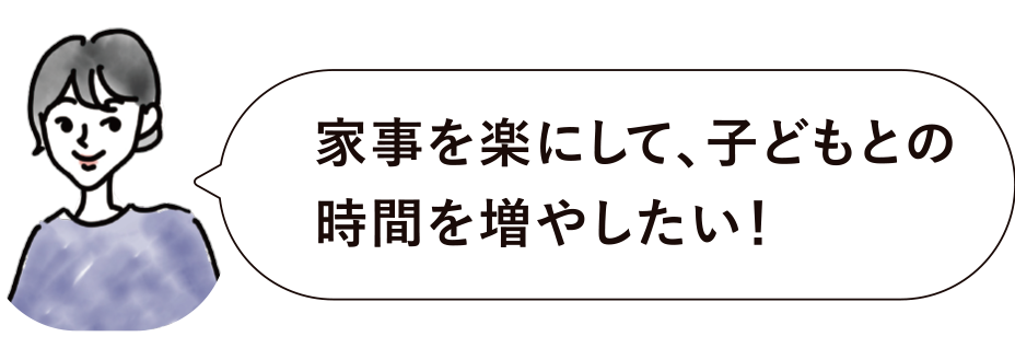 家事を楽にして、子どもとの時間を増やしたい!
