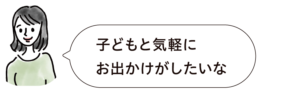 子どもと気軽にお出かけがしたいな