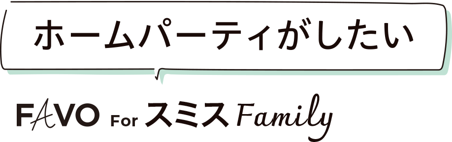 ホームパーティがしたい FAVO For スミスFamily