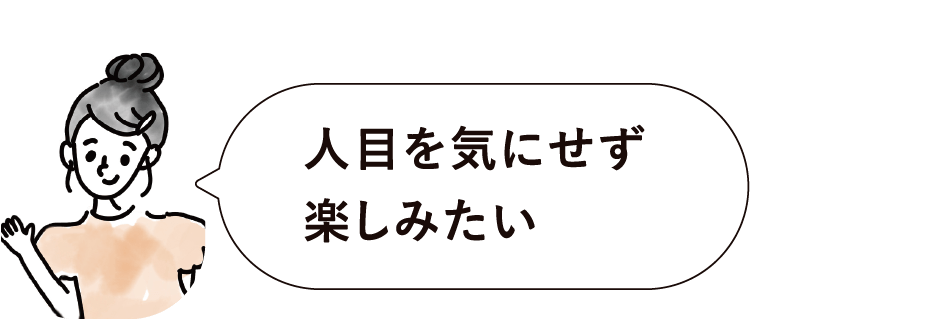 人目を気にせず楽しみたい