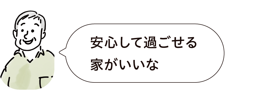 安心して過ごせる家がいいな