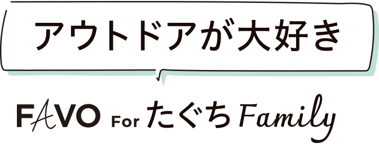 アウトドアが大好き FAVO For たぐちFamily