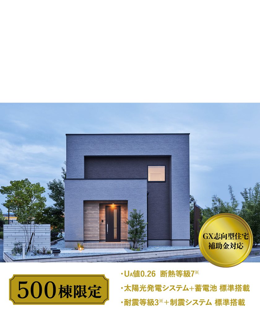 「後悔しない選択」を、あなたに。FAVO PREMIUM ＜フェイボ プレミアム＞ 500棟限定 ・断熱最高等級7(Ua値0.26)・太陽光＋蓄電池標準搭載・耐震等級3＋制震システム標準搭載