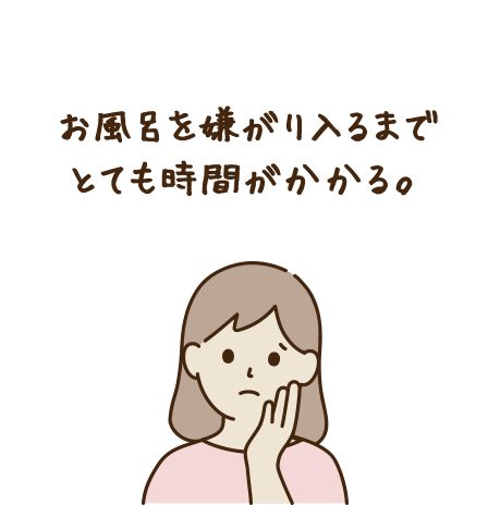 お風呂を嫌がり入るまでとても時間がかかる。