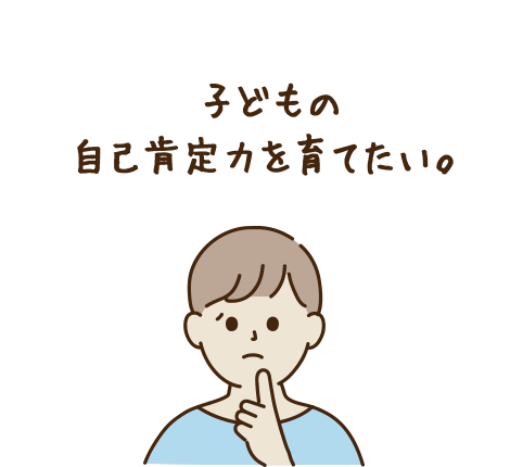 子どもの自己肯定力を育てたい。