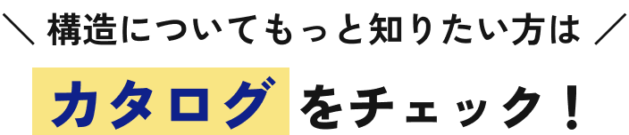 構造についてもっと知りたい方はカタログをチェック