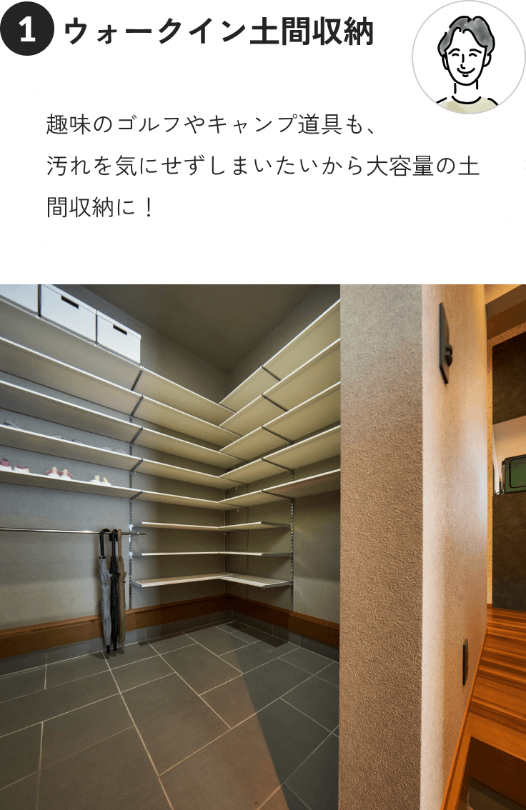 ①ウォークイン土間収納 趣味のゴルフやキャンプ道具も、汚れを気にせずしまいたいから大容量の土間収納に！